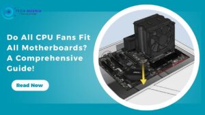 Do All CPU Fans Fit All Motherboards A Comprehensive Guide!