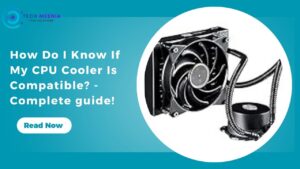 How Do I Know If My CPU Cooler Is Compatible - Complete guide!