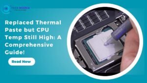 Replaced Thermal Paste but CPU Temp Still High A Comprehensive Guide!